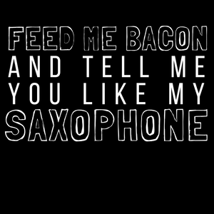 Feed Me Bacon And Tell Me You Like My Saxophone Tee - Indie Band Coach