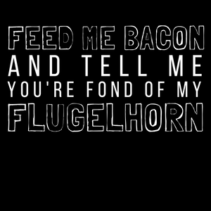 Feed Me Bacon And Tell Me You're Fond Of My Flugelhorn Tee - Indie Band Coach